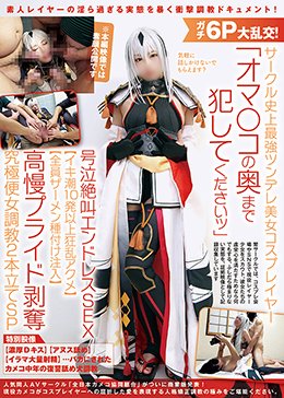 ガチ6P大乱交!サークル史上最強ツンデレ美女コスプレイヤー「オマ〇コの奥まで犯してくださいッ」号泣絶叫エンドレスSEX【イキ潮10発以上狂乱アクメ】【全員ザーメン種付け注入】高慢プライド剥奪究極便女調教2本立てSP